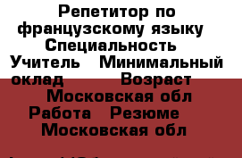 Репетитор по французскому языку › Специальность ­ Учитель › Минимальный оклад ­ 500 › Возраст ­ 18 - Московская обл. Работа » Резюме   . Московская обл.
